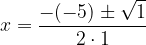 \dpi{120} x = \frac{-(-5) \pm \sqrt{1 }}{2\cdot 1}